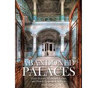 Abandoned Palaces: Great Houses, Mansions, Estates and Hotels Suspended in Time