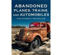Abandoned Planes Trains and Automobiles California Revealed by Ken Lee Ken Lee (Auteur)