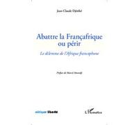 Abattre la Françafrique ou périr: Le dilemme de l'Afrique francophone