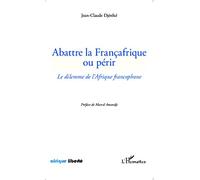 Abattre la Françafrique ou périr Le dilemme de l'Afrique francophone - Jean-Claude Djereke - L'harmattan - broché - Etude