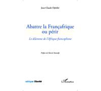 Abattre la Françafrique ou périr Le dilemme de l'Afrique francophone - Jean-Claude Djereke - L'harmattan - broché - Etude