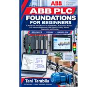 ABB PLC Foundations for Beginners: A Hands-On Guide to AC500 PLCs, Automation Builder, I/O, HMI, Industrial Networks, Motion, Safety, Diagnostics, and Commissioning