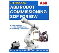 ABB ROBOT COMMISSIONING SOP FOR BIW: Standard Operating Procedure: Spot Welding, Sealer, Hemming & Multi-Robot Cell Applications