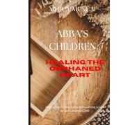 Abba’s Children: Healing the Orphaned Heart; Healing the Orphan Spirit and Learning to Live as God’s Beloved Child; A healing journey from spiritual striving to secure sonship.