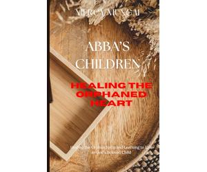 Abba’s Children: Healing the Orphaned Heart; Healing the Orphan Spirit and Learning to Live as God’s Beloved Child; A healing journey from spiritual striving to secure sonship.