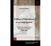 Abbaye d'Abondance et sa congrégation D'après la reconstitution du chartrier canonial (1108-1300) - Arnaud Delerce - Univeau De Savoie Faculte De Droit - broché - Essai