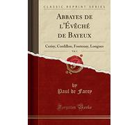 Abbayes de l'Évêché de Bayeux, Vol. 1: Cerisy, Cordillon, Fontenay, Longues (Classic Reprint)