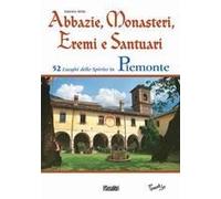 Abbazie, Monasteri, Eremi E Santuari. 52 Luoghi Dello Spirito In Piemonte