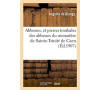 Abbesses, et pierres tombales des abbesses du monastère de Sainte-Trinité de Caen - Auguste Blangy - Hachette Bnf - broché - Livre