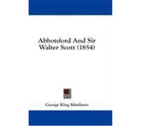 Abbotsford and Sir Walter Scott (1854) Matthews, George King (Auteur)