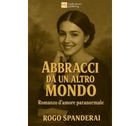 Abbracci da un altro mondo: Romanzo d'amore paranormale