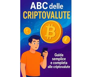 ABC delle Criptovalute. Guida pratica per iniziare senza paura