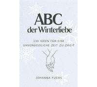 ABC der Winter-Dates: 130 Ideen für eine unvergessliche Zeit zu zweit: Romantische Inspirationen, kreative Unternehmungen und kuschelige Winterideen für Paare