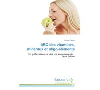 ABC des vitamines, minéraux et oligo-éléments: Un guide-ressource vers une santé naturelle. 2ème Edition