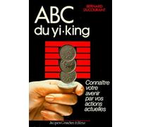 ABC du Yi-king : Connaître votre avenir par vos actions actuelles