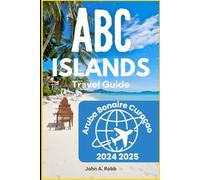 Abc islands Travel Guide 2024 2025: Discover Aruba, Bonaire, and Curaçao through Beaches, Adventure, and Local Culture