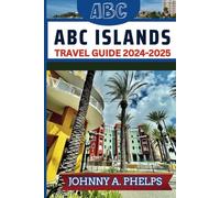 ABC Islands Travel Guide 2024-2025: Experiencing the Beauty of Stunning Beaches, Captivating Cultures, Breathtaking Landscapes, and Warm Island Hospitality of Aruba, Bonaire, and Curaçao