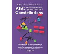 ABC of Solution-focused Systemic Structural Constellations: Learn to constellate in the most practical and resolute way through the transverbal language of Matthias Varga von Kibéd and Insa Sparrer