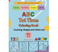 ABC Tot Time Coloring Book: A fun ABC, Numbers, Shapes and Colors Coloring Book for Toddlers and Preschoolers. Early Learning Made Easy with Large Print and Simple Pictures