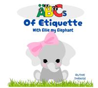 Abcs Of Etiquette With Ellie My Elephant: A-Z Fun Lessons On Respect, Kindness, Empathy And Good Manners