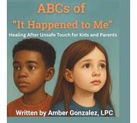 ABCs of 'It Happened to Me': Healing After Unsafe Touch: Healing After Unsafe Touch: A Guide for Kids and Parents