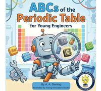 ABCs of the Periodic Table for Young Engineers: A Fun STEM Alphabet Book About Elements, Engineering, and Everyday Science for Kids Ages 5-7