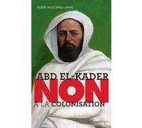 Abd el-Kader : "Non à la colonisation" Kebir Mustapha Ammi (Auteur)