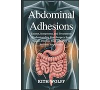 Abdominal Adhesions: Causes, Symptoms, and Treatment: Understanding Post-Surgery Scar Tissue, Chronic Pain, and How to Reclaim Your Health