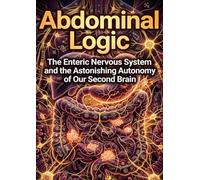 Abdominal Logic: The Enteric Nervous System and the Astonishing Autonomy of Our Second Brain