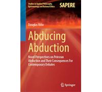 Abducing Abduction: Novel Perspectives on Peircean Abduction and Their Consequences For Contemporary Debates