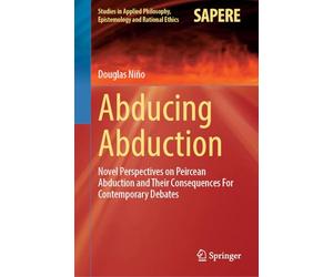 Abducing Abduction: Novel Perspectives on Peircean Abduction and Their Consequences For Contemporary Debates