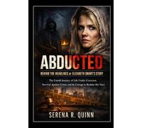 Abducted: Behind the Headlines of Elizabeth Smart’s Story: The Untold Journey of Life Under Coercion, Survival Against Crime, and the Courage to Reclaim Her Voice