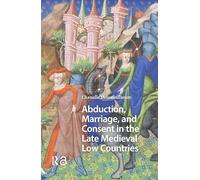 Abduction, Marriage, and Consent in the Late Medieval Low Countries