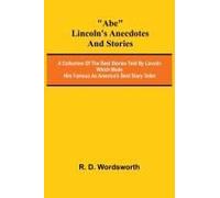 Abe Lincoln's Anecdotes And Stories; A Collection Of The Best Stories Told By Lincoln Which Made Him Famous As America's Best Story Teller