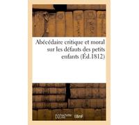 Abécédaire Critique Et Moral, Sur Les Défauts Des Petits Enfants: Contenant Des Historiettes Morales, Et Une Instruction À Leur Usage