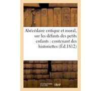 Abécédaire critique et moral, sur les défauts des petits enfants : contenant des historiettes Morales, et une instruction à leur usage - Collectif - Hachette Bnf - broché - Livre