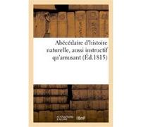 Abécédaire d'histoire naturelle, aussi instructif qu'amusant, contenant tout ce qui est nécessaire A Paris, chez Chassaignon. 1815 (Auteur)