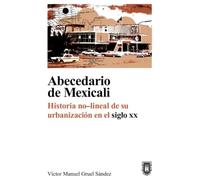Abecedario de Mexicali: Historia no-lineal de su urbanización en el siglo XX