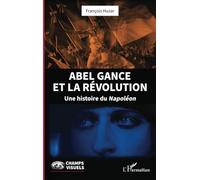 Abel Gance et la Révolution: Une histoire du Napoléon