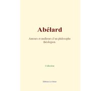 Abélard: Amours et malheurs d’un philosophe théologien