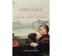 Abelard in Four Dimensions: A Twelfth-Century Philosopher in His Context and Ours