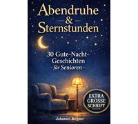 Abendruhe & Sternstunden: 30 Gute-Nacht-Geschichten für Senioren: Beruhigende Einschlafgeschichten zum Vorlesen & Wohlfühlen in extra großer Schrift - Sanfte Begleitung bei Demenz & Sundowning