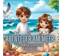 Abenteuer am Meer - Strandgeschichten für Kinder: 32 sommerliche Kurzgeschichten ab 5 Jahren über Muscheln, Meer, Strandabenteuer, Freundschaft und ... liebevoll erzählt für Jungs und Mädchen