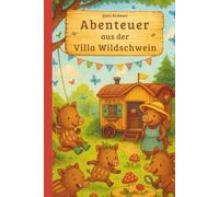 Abenteuer aus der Villa Wildschwein: Wild, wunderbar, unvergesslich - 10 Jahre Waldkindergarten in Geschichten
