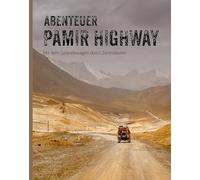 Abenteuer Pamir Highway - Mit dem Geländewagen durch Zentralasien von Wolgograd über die Seidenstraße und den Pamir-Highway bis zum Issyk-Kul-See: Bildband und Reisebericht über Land und Leute