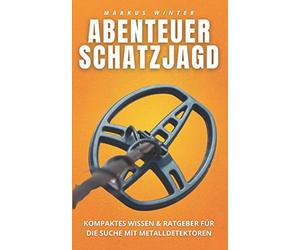 ABENTEUER SCHATZJAGD: Kompaktes Wissen und Ratgeber für die Suche mit Metalldetektoren