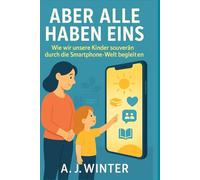 Aber wirklich ALLE haben eins!: Der Eltern-Ratgeber für Smartphones und digitale Balance