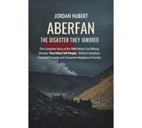 Aberfan: The Disaster They Ignored: The Complete Story of the 1966 Welsh Coal Mining Disaster That Killed 144 People - Britain's Deadliest Industrial Tragedy and Corporate Negligence Scandal