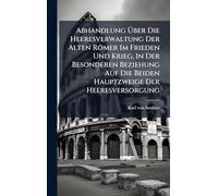 Abhandlung Ã ber Die Heeresverwaltung Der Alten Römer Im Frieden Und Krieg, In Der Besonderen Beziehung Auf Die Beiden Hauptzweige Der Heeresversorgung