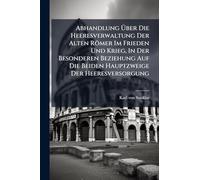 Abhandlung Ã ber Die Heeresverwaltung Der Alten Römer Im Frieden Und Krieg, In Der Besonderen Beziehung Auf Die Beiden Hauptzweige Der Heeresversorgung
